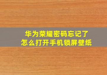 华为荣耀密码忘记了怎么打开手机锁屏壁纸