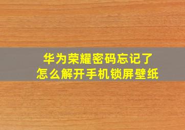 华为荣耀密码忘记了怎么解开手机锁屏壁纸