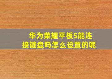 华为荣耀平板5能连接键盘吗怎么设置的呢