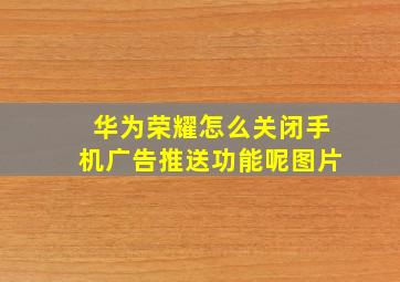 华为荣耀怎么关闭手机广告推送功能呢图片