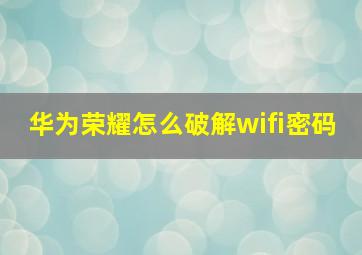 华为荣耀怎么破解wifi密码