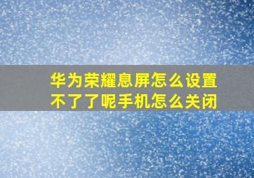 华为荣耀息屏怎么设置不了了呢手机怎么关闭