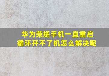 华为荣耀手机一直重启循环开不了机怎么解决呢