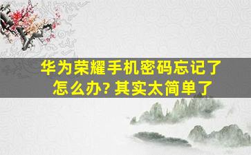 华为荣耀手机密码忘记了怎么办? 其实太简单了