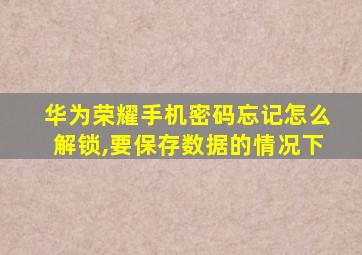 华为荣耀手机密码忘记怎么解锁,要保存数据的情况下