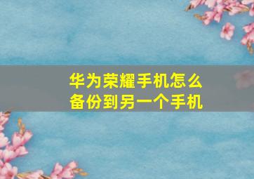 华为荣耀手机怎么备份到另一个手机