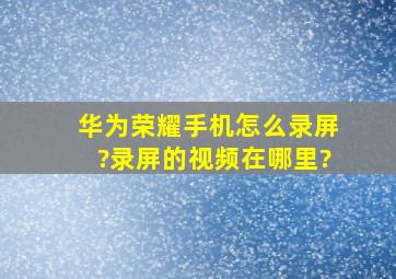 华为荣耀手机怎么录屏?录屏的视频在哪里?