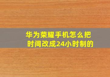 华为荣耀手机怎么把时间改成24小时制的