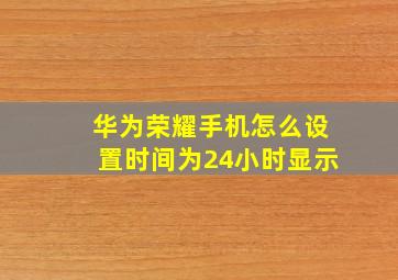 华为荣耀手机怎么设置时间为24小时显示