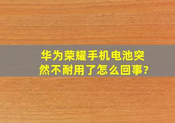 华为荣耀手机电池突然不耐用了怎么回事?