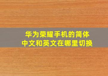 华为荣耀手机的简体中文和英文在哪里切换