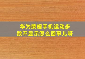 华为荣耀手机运动步数不显示怎么回事儿呀