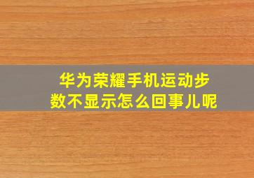 华为荣耀手机运动步数不显示怎么回事儿呢