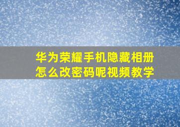 华为荣耀手机隐藏相册怎么改密码呢视频教学