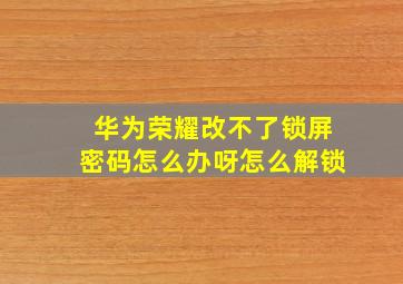 华为荣耀改不了锁屏密码怎么办呀怎么解锁