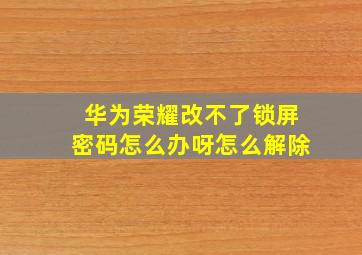 华为荣耀改不了锁屏密码怎么办呀怎么解除