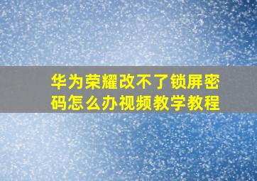 华为荣耀改不了锁屏密码怎么办视频教学教程