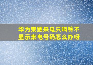 华为荣耀来电只响铃不显示来电号码怎么办呀