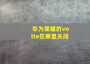 华为荣耀的volte在哪里关闭