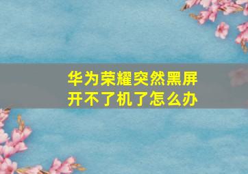 华为荣耀突然黑屏开不了机了怎么办