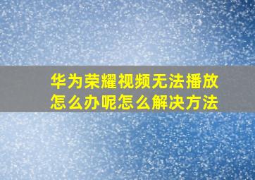 华为荣耀视频无法播放怎么办呢怎么解决方法