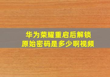 华为荣耀重启后解锁原始密码是多少啊视频