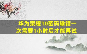 华为荣耀10密码输错一次需要1小时后才能再试