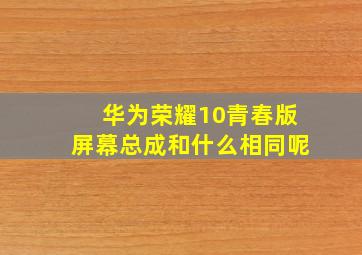 华为荣耀10青春版屏幕总成和什么相同呢