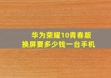 华为荣耀10青春版换屏要多少钱一台手机