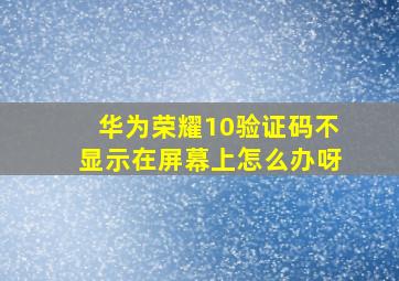 华为荣耀10验证码不显示在屏幕上怎么办呀