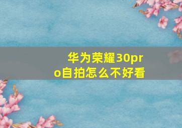 华为荣耀30pro自拍怎么不好看