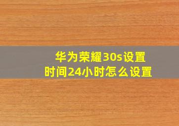 华为荣耀30s设置时间24小时怎么设置