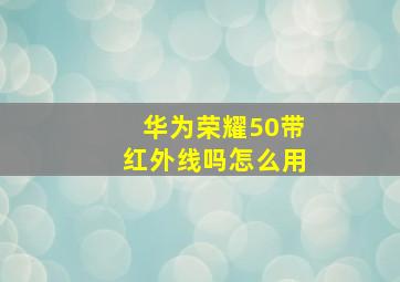 华为荣耀50带红外线吗怎么用