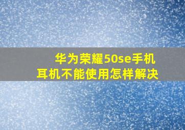 华为荣耀50se手机耳机不能使用怎样解决