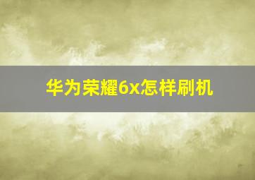 华为荣耀6x怎样刷机