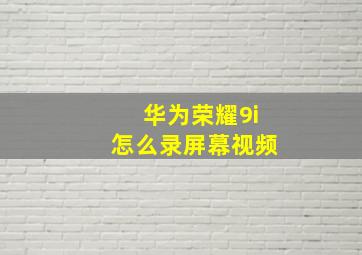 华为荣耀9i怎么录屏幕视频