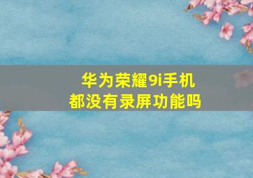 华为荣耀9i手机都没有录屏功能吗