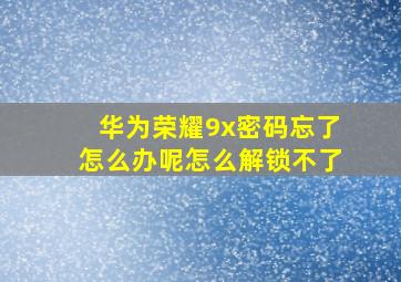 华为荣耀9x密码忘了怎么办呢怎么解锁不了