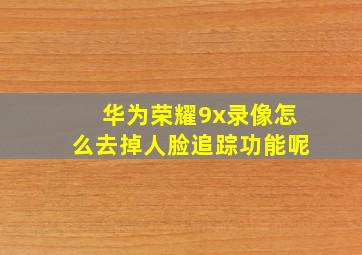 华为荣耀9x录像怎么去掉人脸追踪功能呢