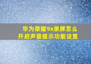 华为荣耀9x录屏怎么开启声音提示功能设置