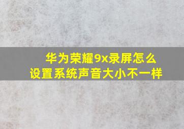 华为荣耀9x录屏怎么设置系统声音大小不一样