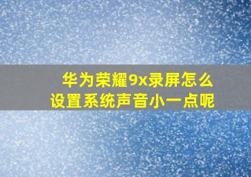 华为荣耀9x录屏怎么设置系统声音小一点呢