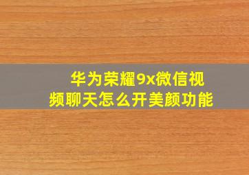 华为荣耀9x微信视频聊天怎么开美颜功能