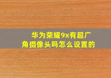 华为荣耀9x有超广角摄像头吗怎么设置的