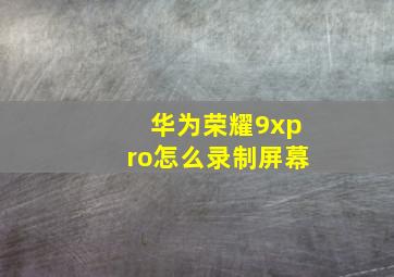 华为荣耀9xpro怎么录制屏幕