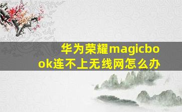 华为荣耀magicbook连不上无线网怎么办