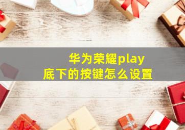 华为荣耀play底下的按键怎么设置