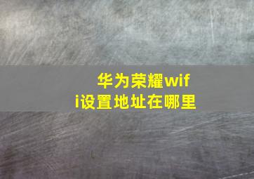 华为荣耀wifi设置地址在哪里