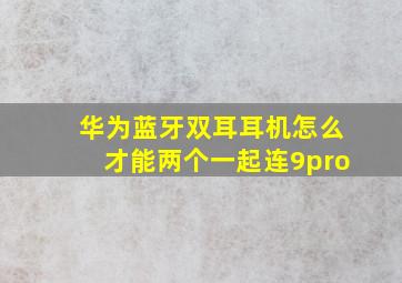 华为蓝牙双耳耳机怎么才能两个一起连9pro