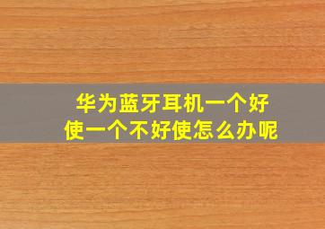 华为蓝牙耳机一个好使一个不好使怎么办呢